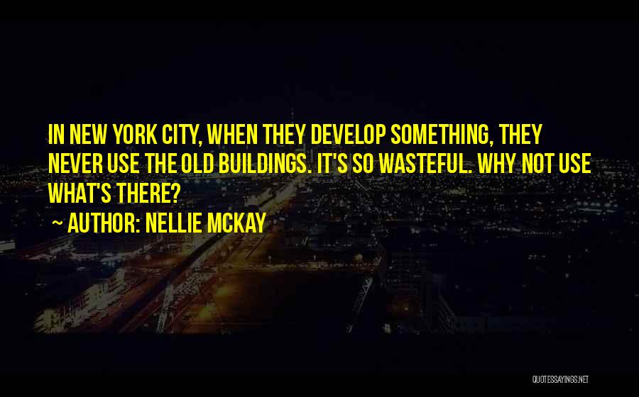 Nellie McKay Quotes: In New York City, When They Develop Something, They Never Use The Old Buildings. It's So Wasteful. Why Not Use