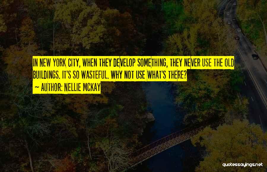 Nellie McKay Quotes: In New York City, When They Develop Something, They Never Use The Old Buildings. It's So Wasteful. Why Not Use