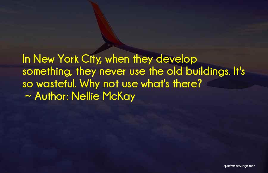 Nellie McKay Quotes: In New York City, When They Develop Something, They Never Use The Old Buildings. It's So Wasteful. Why Not Use