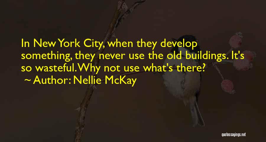 Nellie McKay Quotes: In New York City, When They Develop Something, They Never Use The Old Buildings. It's So Wasteful. Why Not Use