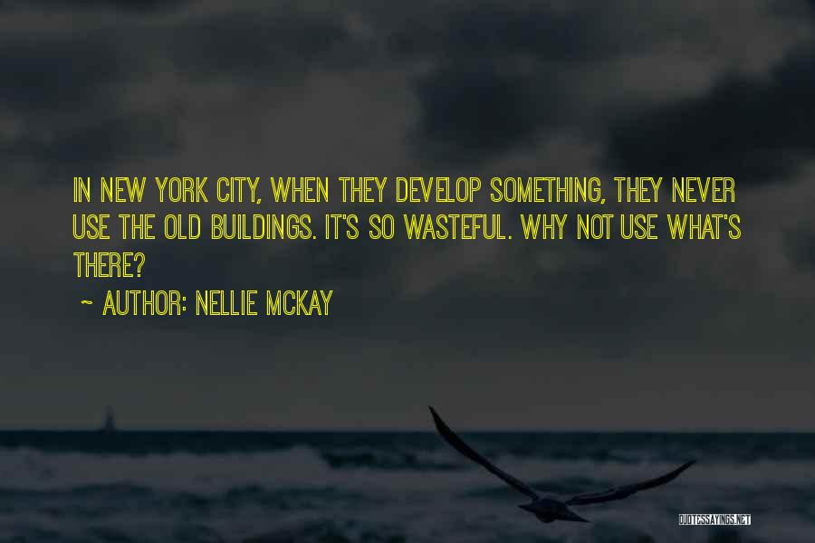 Nellie McKay Quotes: In New York City, When They Develop Something, They Never Use The Old Buildings. It's So Wasteful. Why Not Use