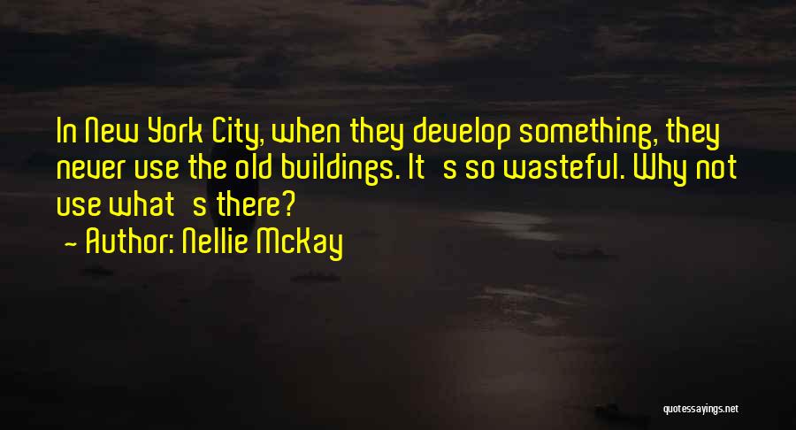 Nellie McKay Quotes: In New York City, When They Develop Something, They Never Use The Old Buildings. It's So Wasteful. Why Not Use