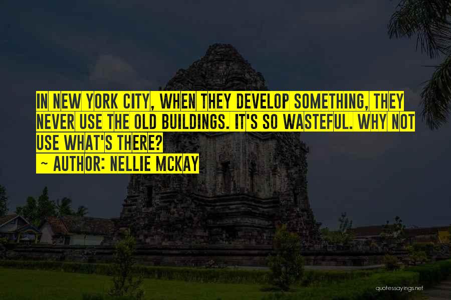 Nellie McKay Quotes: In New York City, When They Develop Something, They Never Use The Old Buildings. It's So Wasteful. Why Not Use