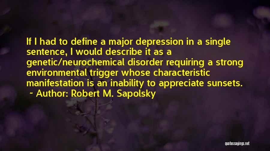 Robert M. Sapolsky Quotes: If I Had To Define A Major Depression In A Single Sentence, I Would Describe It As A Genetic/neurochemical Disorder