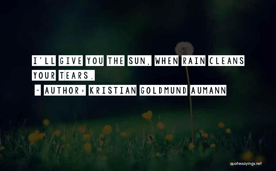 Kristian Goldmund Aumann Quotes: I'll Give You The Sun, When Rain Cleans Your Tears.
