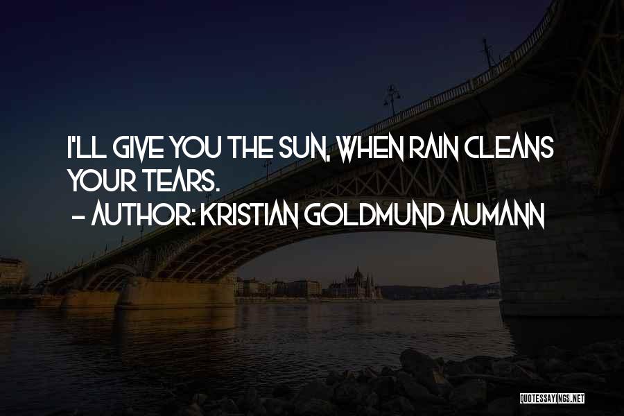 Kristian Goldmund Aumann Quotes: I'll Give You The Sun, When Rain Cleans Your Tears.