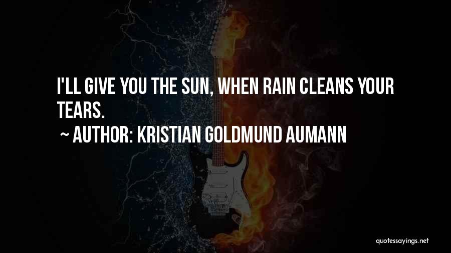 Kristian Goldmund Aumann Quotes: I'll Give You The Sun, When Rain Cleans Your Tears.