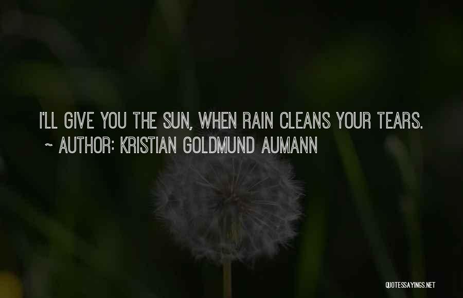 Kristian Goldmund Aumann Quotes: I'll Give You The Sun, When Rain Cleans Your Tears.