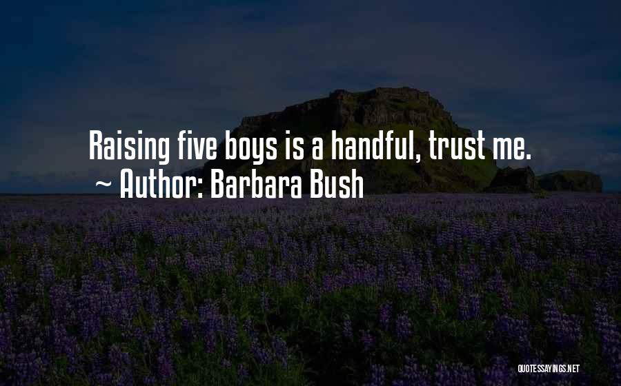 Barbara Bush Quotes: Raising Five Boys Is A Handful, Trust Me.