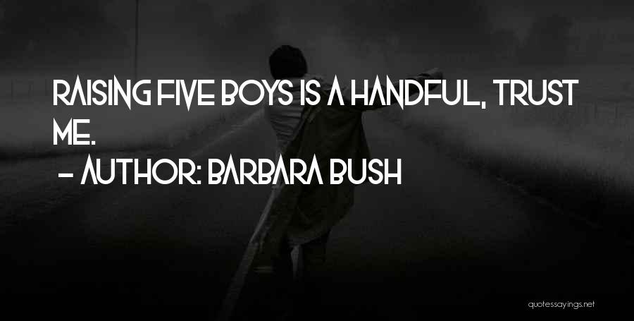 Barbara Bush Quotes: Raising Five Boys Is A Handful, Trust Me.