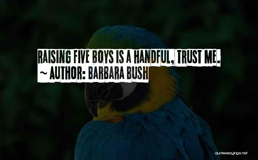 Barbara Bush Quotes: Raising Five Boys Is A Handful, Trust Me.