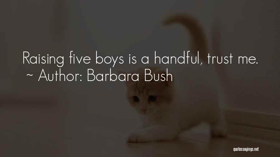 Barbara Bush Quotes: Raising Five Boys Is A Handful, Trust Me.