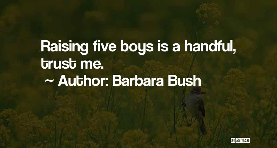 Barbara Bush Quotes: Raising Five Boys Is A Handful, Trust Me.