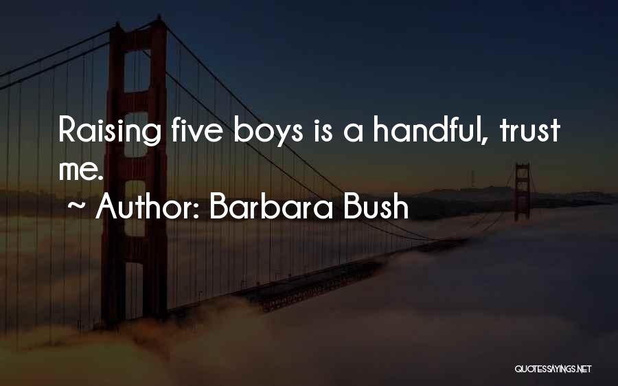 Barbara Bush Quotes: Raising Five Boys Is A Handful, Trust Me.