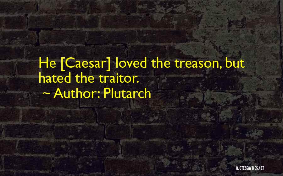 Plutarch Quotes: He [caesar] Loved The Treason, But Hated The Traitor.