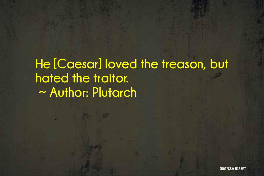 Plutarch Quotes: He [caesar] Loved The Treason, But Hated The Traitor.