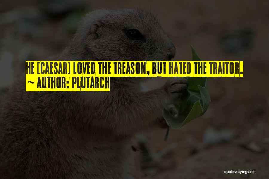 Plutarch Quotes: He [caesar] Loved The Treason, But Hated The Traitor.