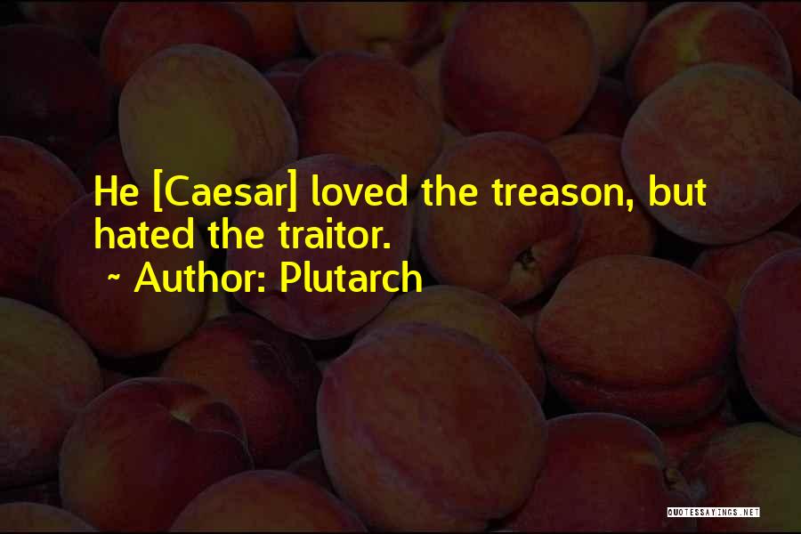 Plutarch Quotes: He [caesar] Loved The Treason, But Hated The Traitor.