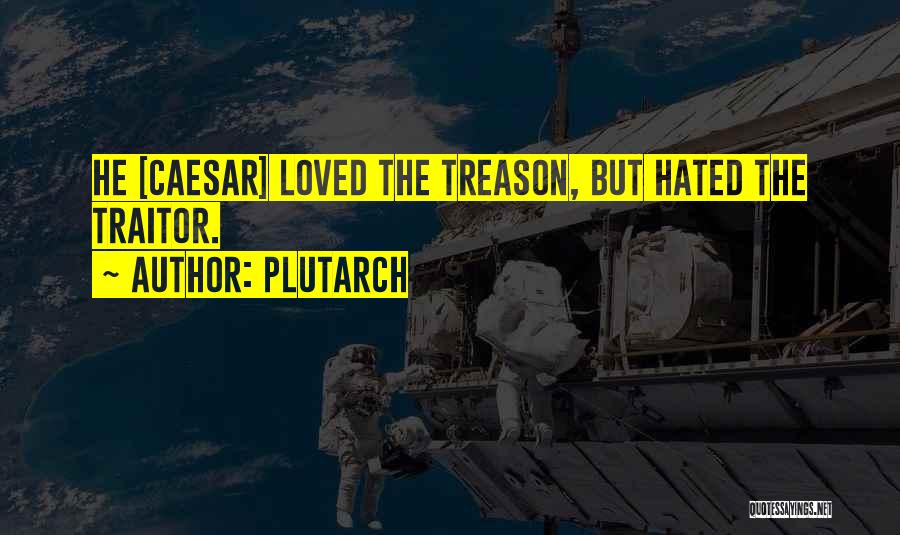Plutarch Quotes: He [caesar] Loved The Treason, But Hated The Traitor.