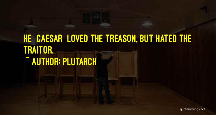 Plutarch Quotes: He [caesar] Loved The Treason, But Hated The Traitor.