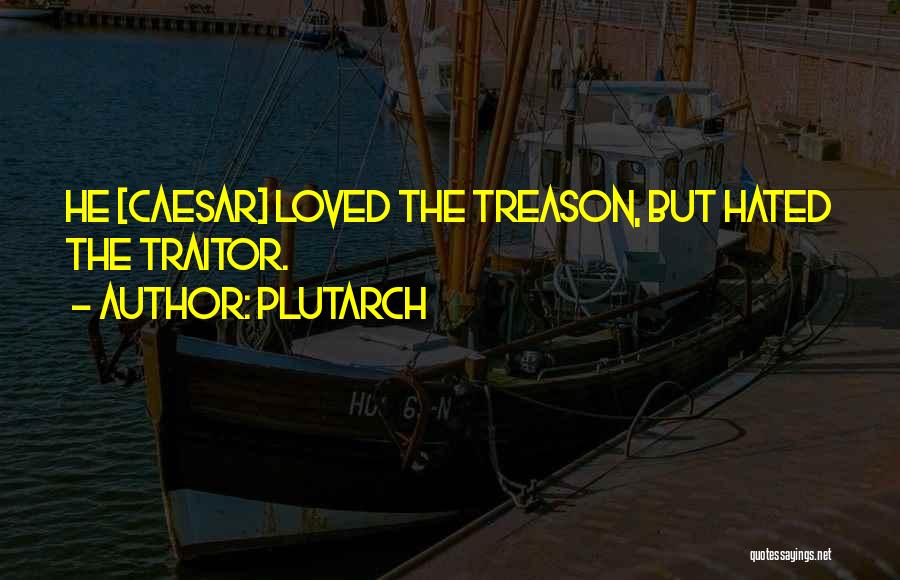 Plutarch Quotes: He [caesar] Loved The Treason, But Hated The Traitor.