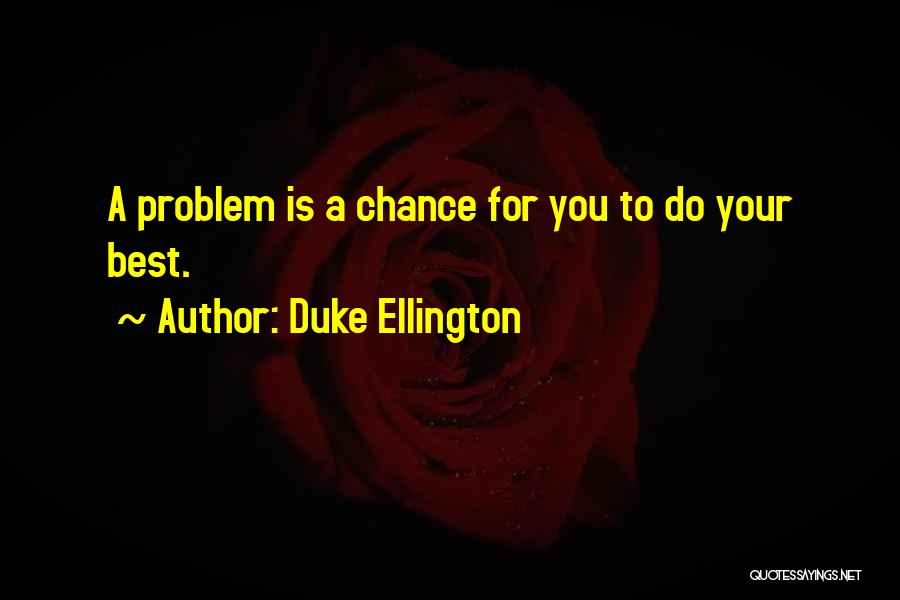 Duke Ellington Quotes: A Problem Is A Chance For You To Do Your Best.