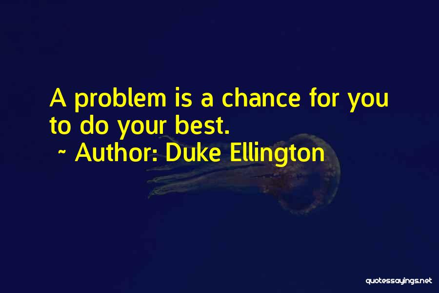 Duke Ellington Quotes: A Problem Is A Chance For You To Do Your Best.