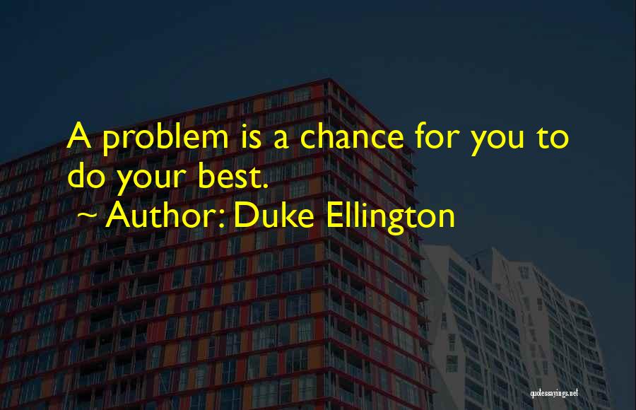 Duke Ellington Quotes: A Problem Is A Chance For You To Do Your Best.