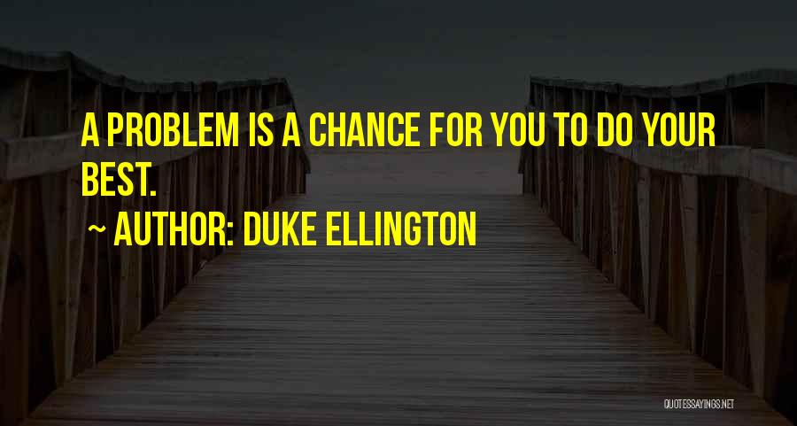 Duke Ellington Quotes: A Problem Is A Chance For You To Do Your Best.