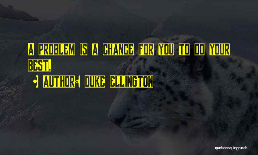 Duke Ellington Quotes: A Problem Is A Chance For You To Do Your Best.