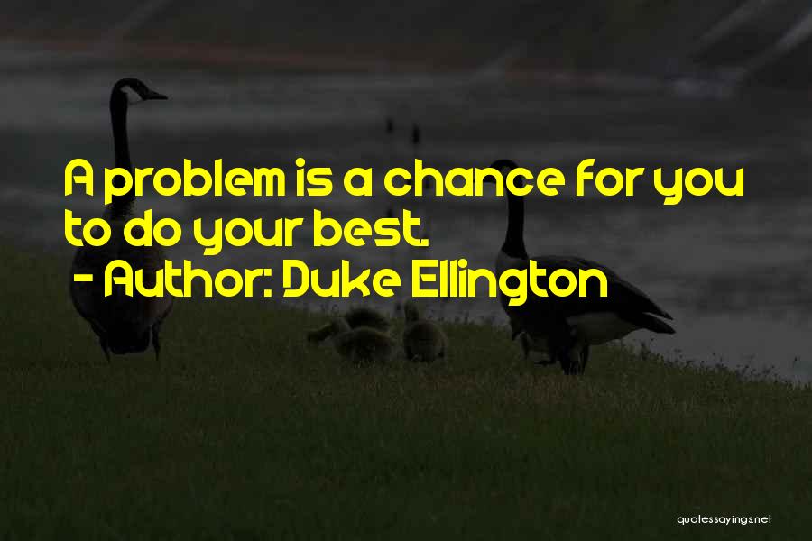 Duke Ellington Quotes: A Problem Is A Chance For You To Do Your Best.