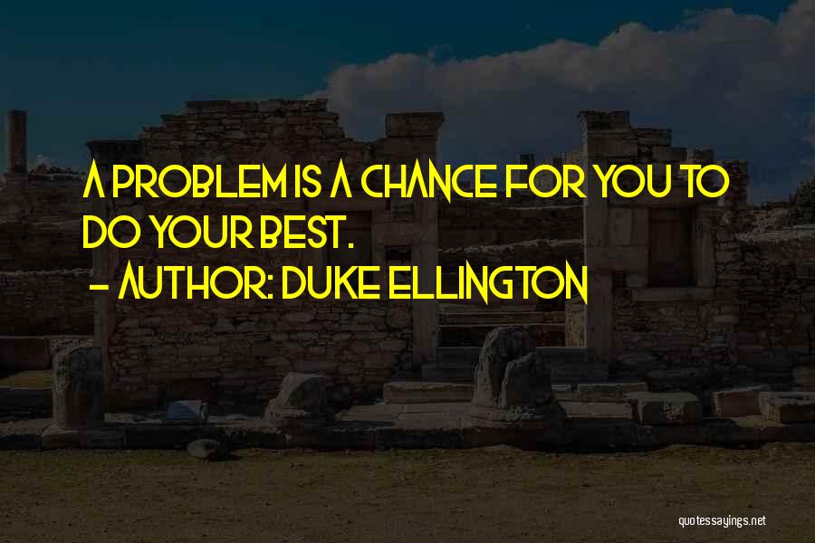 Duke Ellington Quotes: A Problem Is A Chance For You To Do Your Best.