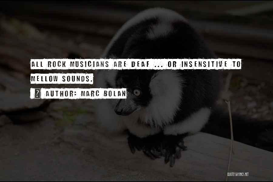 Marc Bolan Quotes: All Rock Musicians Are Deaf ... Or Insensitive To Mellow Sounds.