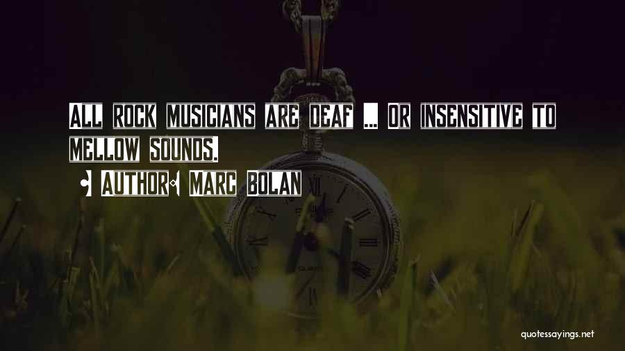 Marc Bolan Quotes: All Rock Musicians Are Deaf ... Or Insensitive To Mellow Sounds.