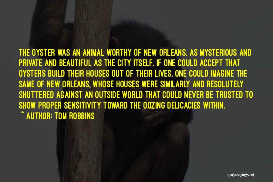 Tom Robbins Quotes: The Oyster Was An Animal Worthy Of New Orleans, As Mysterious And Private And Beautiful As The City Itself. If