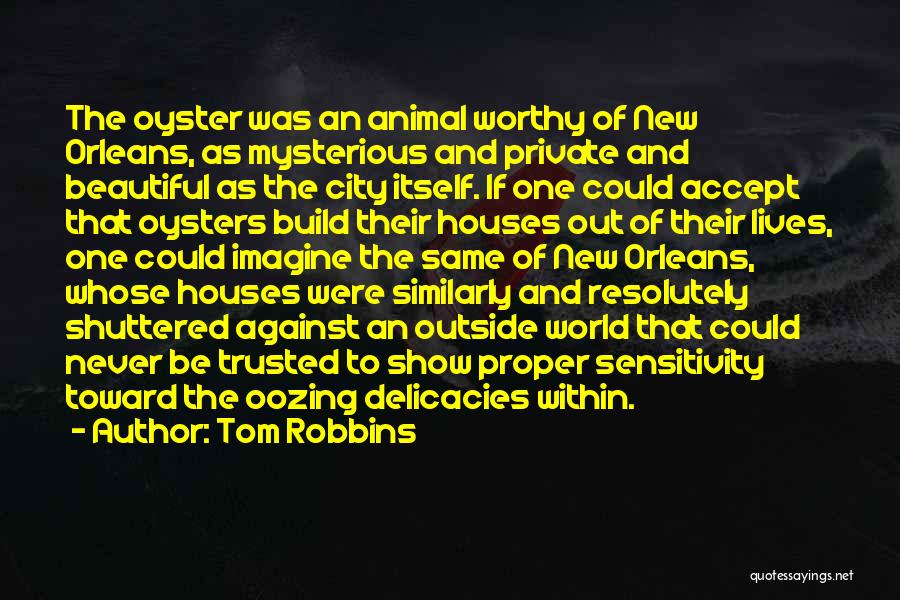 Tom Robbins Quotes: The Oyster Was An Animal Worthy Of New Orleans, As Mysterious And Private And Beautiful As The City Itself. If