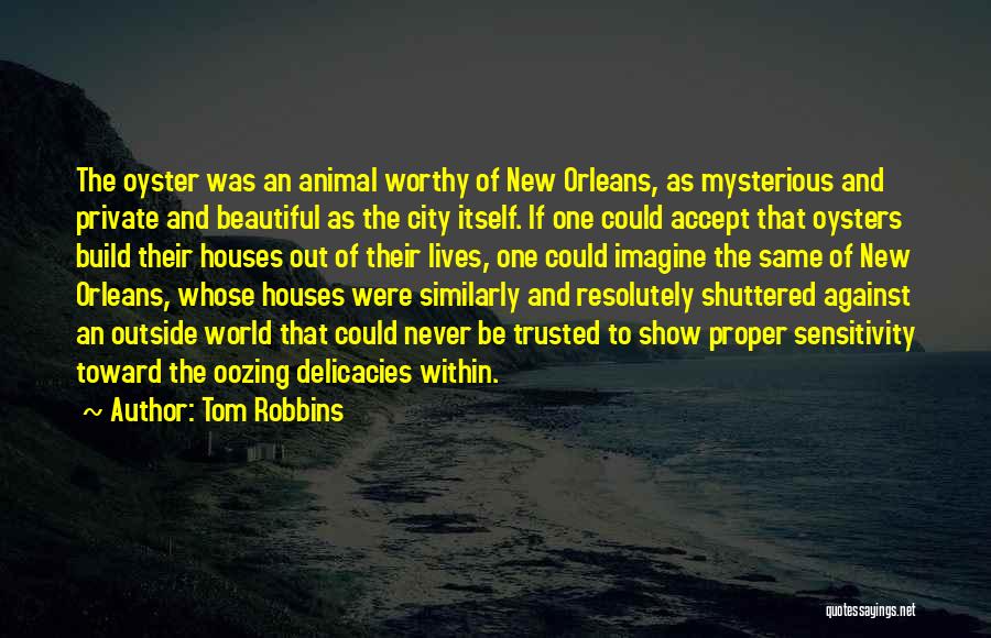 Tom Robbins Quotes: The Oyster Was An Animal Worthy Of New Orleans, As Mysterious And Private And Beautiful As The City Itself. If