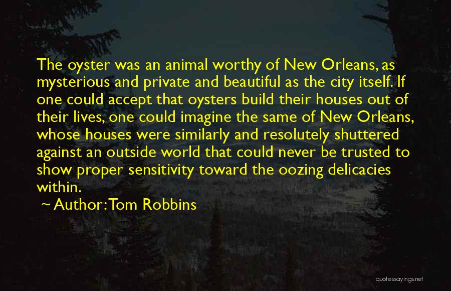 Tom Robbins Quotes: The Oyster Was An Animal Worthy Of New Orleans, As Mysterious And Private And Beautiful As The City Itself. If