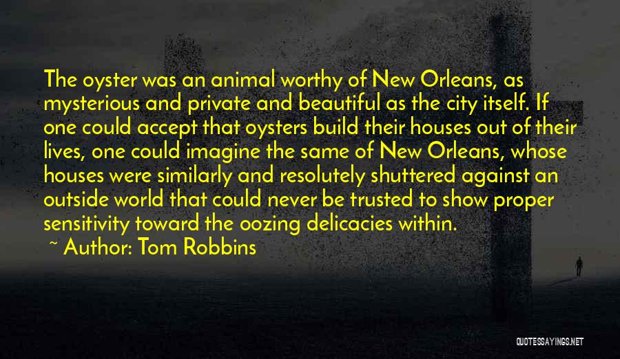 Tom Robbins Quotes: The Oyster Was An Animal Worthy Of New Orleans, As Mysterious And Private And Beautiful As The City Itself. If