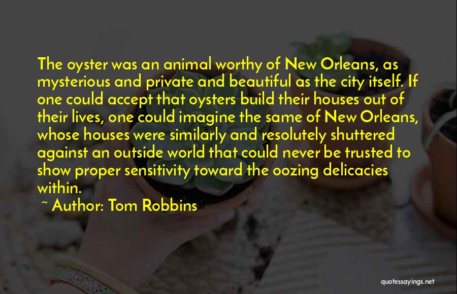 Tom Robbins Quotes: The Oyster Was An Animal Worthy Of New Orleans, As Mysterious And Private And Beautiful As The City Itself. If