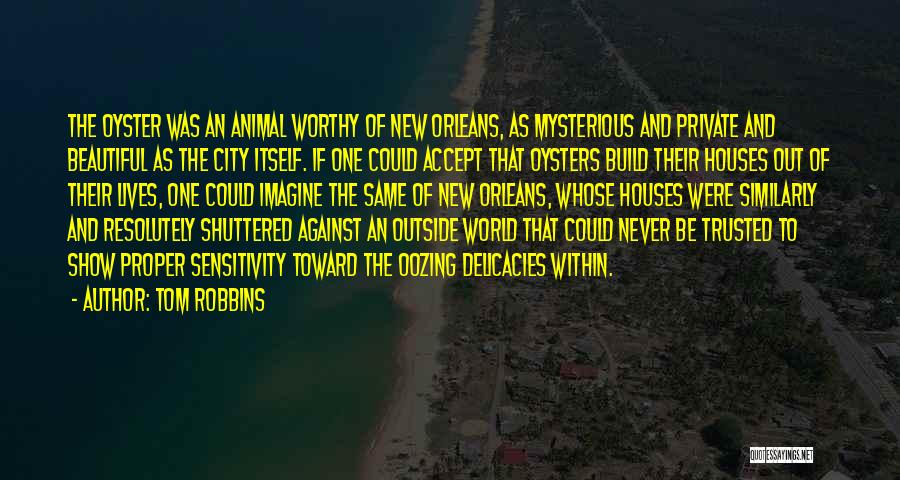 Tom Robbins Quotes: The Oyster Was An Animal Worthy Of New Orleans, As Mysterious And Private And Beautiful As The City Itself. If