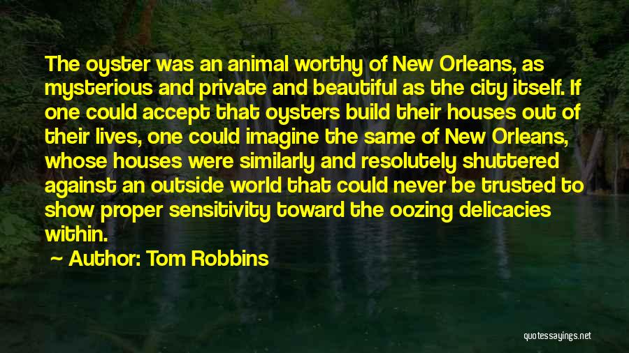 Tom Robbins Quotes: The Oyster Was An Animal Worthy Of New Orleans, As Mysterious And Private And Beautiful As The City Itself. If