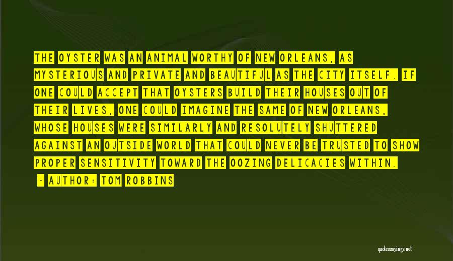 Tom Robbins Quotes: The Oyster Was An Animal Worthy Of New Orleans, As Mysterious And Private And Beautiful As The City Itself. If