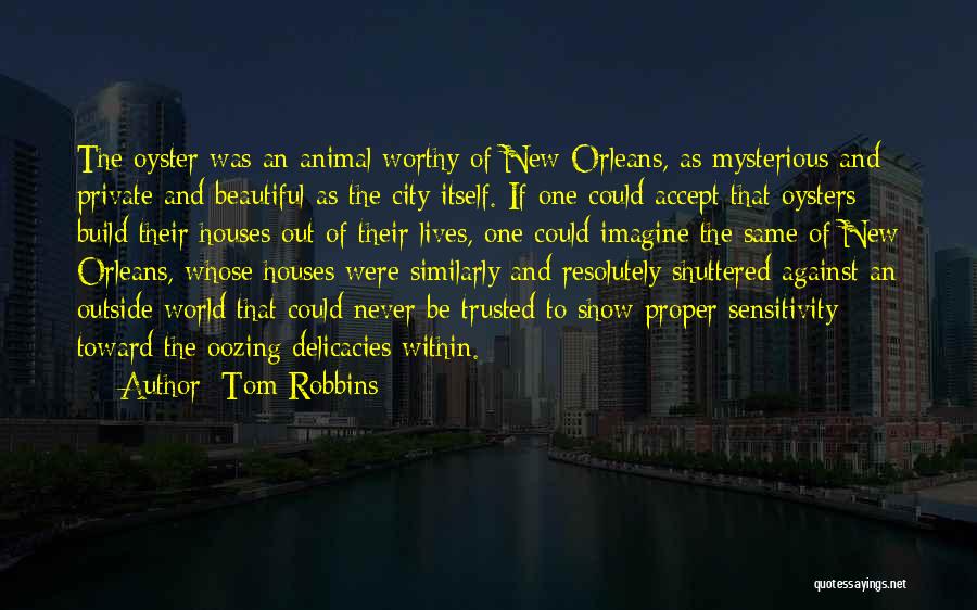 Tom Robbins Quotes: The Oyster Was An Animal Worthy Of New Orleans, As Mysterious And Private And Beautiful As The City Itself. If