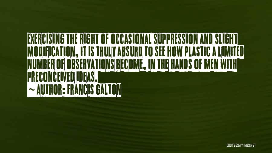 Francis Galton Quotes: Exercising The Right Of Occasional Suppression And Slight Modification, It Is Truly Absurd To See How Plastic A Limited Number