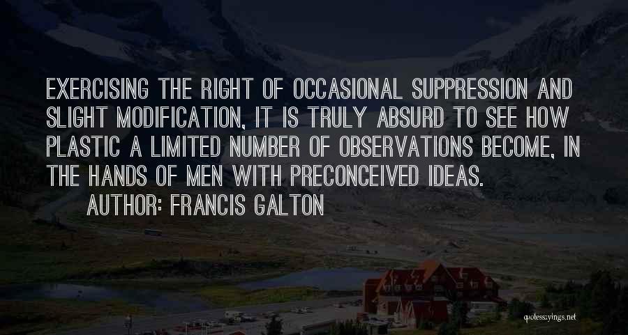 Francis Galton Quotes: Exercising The Right Of Occasional Suppression And Slight Modification, It Is Truly Absurd To See How Plastic A Limited Number