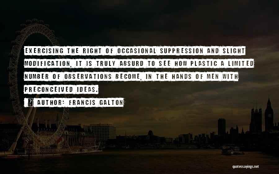 Francis Galton Quotes: Exercising The Right Of Occasional Suppression And Slight Modification, It Is Truly Absurd To See How Plastic A Limited Number