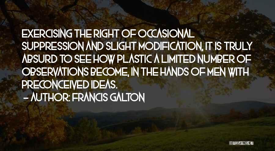 Francis Galton Quotes: Exercising The Right Of Occasional Suppression And Slight Modification, It Is Truly Absurd To See How Plastic A Limited Number