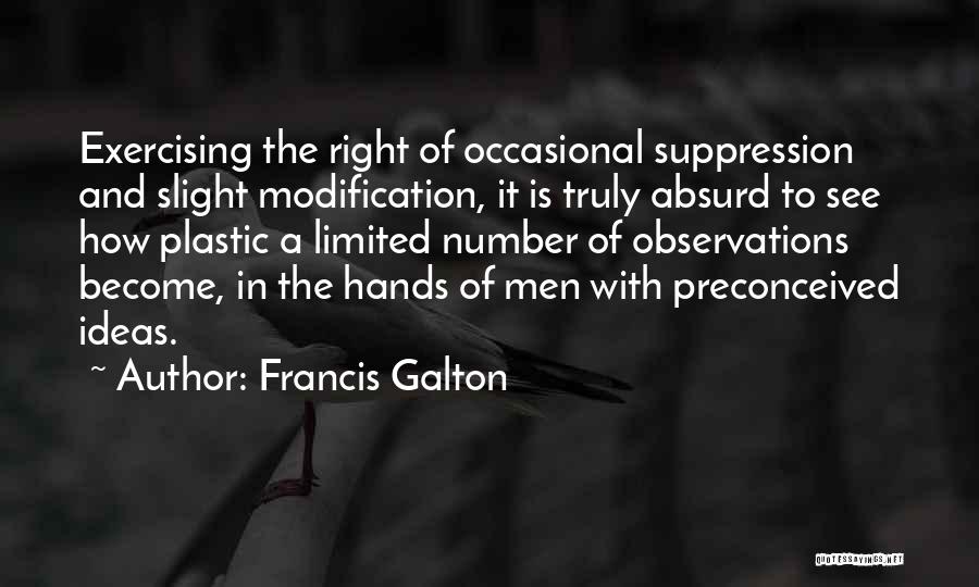 Francis Galton Quotes: Exercising The Right Of Occasional Suppression And Slight Modification, It Is Truly Absurd To See How Plastic A Limited Number