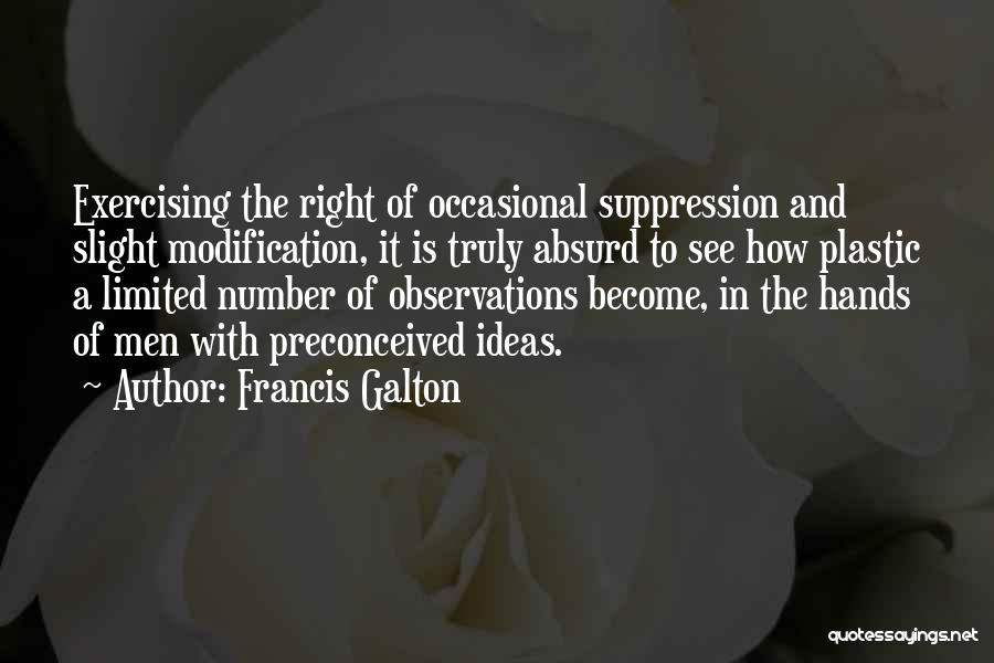 Francis Galton Quotes: Exercising The Right Of Occasional Suppression And Slight Modification, It Is Truly Absurd To See How Plastic A Limited Number